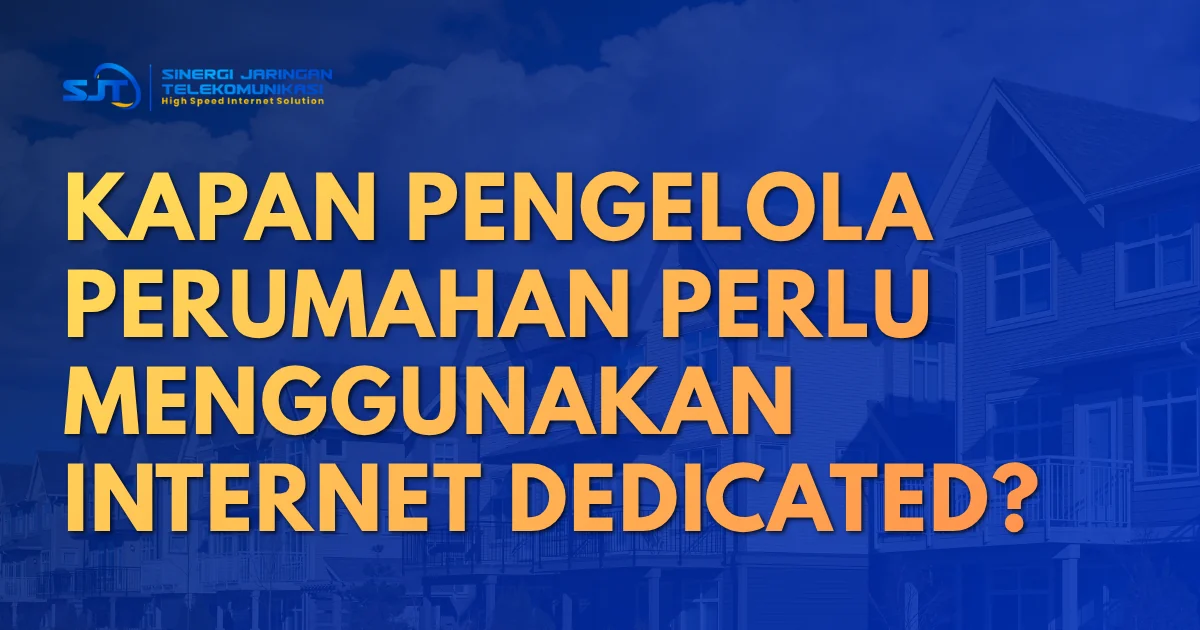Kapan Pengelola Perumahan Perlu Menggunakan Internet Dedicated?